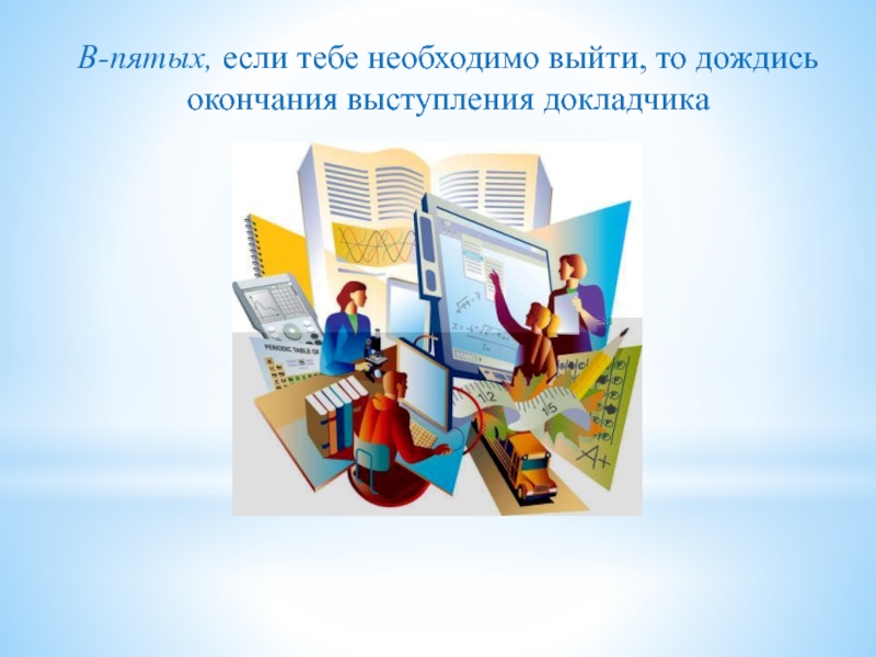 Презентация М.В._003 В-пятых, если тебе необходимо выйти, то дождись окончания выступления докладчика В-пятых, если тебе необходимо выйти, то дождись окончания выступления докладчика