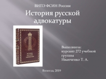 ВИПЭ ФСИН России
История русской адвокатуры
Выполнила:
к урсант 272 учебной