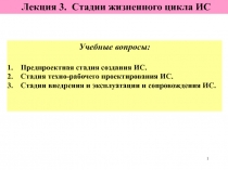 1
Лекция 3. Стадии жизненного цикла ИС
Учебные вопросы:
Предпроектная стадия