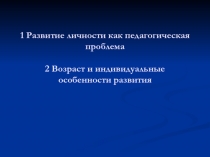 1 Развитие личности как педагогическая проблема 2 Возраст и индивидуальные