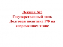 Лекция №5 Государственный долг. Долговая политика РФ на современном этапе