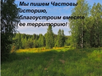 Мы пишем Частовы историю, благоустроим вместе ее территорию!
Мы пишем Частовы