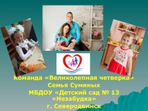 Команда Великолепная четверка
Семья Суминых
МБДОУ Детский сад № 13