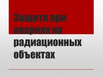 Защита при авариях на радиационных объектах