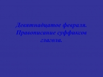 Девятнадцатое февраля. Правописание суффиксов глагола