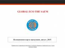 GLOBAL ECO THE SAEM
Позиционная карта продукции_август _ 201 5
Примечание :