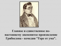 Главное и единственное по-настоящему знаменитое произведение Грибоедова -