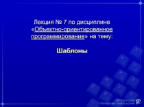 Лекция № 7 по дисциплине  Объектно-ориентированное программирование  на тему: