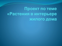 Проект по теме Растения в интерьере жилого дома