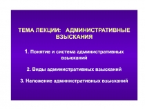 ТЕМА ЛЕКЦИИ: АДМИНИСТРАТИВНЫЕ ВЗЫСКАНИЯ 1. Понятие и система административных