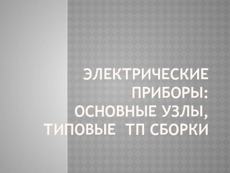ЭЛЕКТРИЧЕСКИЕ ПРИБОРЫ: ОСНОВНЫЕ УЗЛЫ, ТИПОВЫЕ ТП СБОРКИ