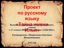 Проект
по русскому языку
Тайна имени Илья
Выполнил: Цикарадзе Илья