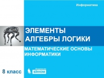 ЭЛЕМЕНТЫ АЛГЕБРЫ ЛОГИКИ
МАТЕМАТИЧЕСКИЕ ОСНОВЫ ИНФОРМАТИКИ