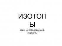 ИЗОТОПЫ
и их использование в геологии