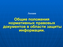 Лекция Общие положения нормативных правовых документов в области защиты