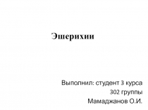 Выполнил : студент 3 курса
302 группы
Мамаджанов О.И.
Эшерихии