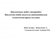 Дипломдық жоба тақырыбы : Биология пәнін оқытуда инновациялық технологияларды