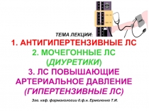 ТЕМА ЛЕКЦИИ : 1. АНТИГИПЕРТЕНЗИВНЫЕ ЛС 2. МОЧЕГОННЫЕ ЛС ( ДИУРЕТИКИ ) 3. ЛС