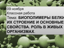 09 ноября
Классная работа
Тема: БИОПОЛИМЕРЫ БЕЛКИ, ИХ СТРОЕНИЕ И ОСНОВНЫЕ