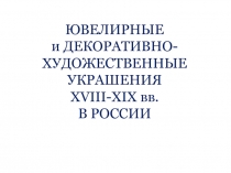 ЮВЕЛИРНЫЕ и ДЕКОРАТИВНО-ХУДОЖЕСТВЕННЫЕ УКРАШЕНИЯ XVIII - XIX вв. В РОССИИ