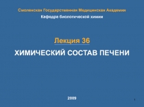 1
ХИМИЧЕСКИЙ СОСТАВ ПЕЧЕНИ
Лекция 36
Смоленская Государственная Медицинская