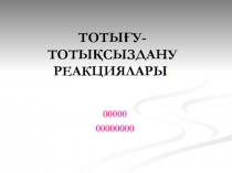 ТОТЫҒУ - ТОТЫҚСЫЗДАНУ РЕАКЦИЯЛАРЫ