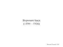 Иероним Босх (1450—1516)
Нечаева Татьяна, 10 Б
А на правой створке Сатана