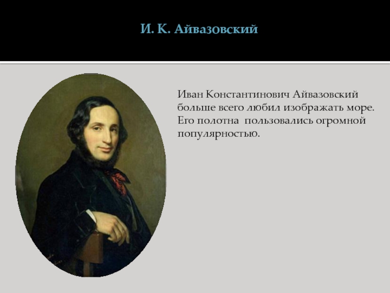 Живопись II половины XIX века И. К. АйвазовскийИван Константинович Айвазовский больше всего любил изображать море. Его полотна пользовались огромной популярностью. И. К. АйвазовскийИван Константинович Айвазовский больше всего любил изображать море. Его полотна пользовались огромной популярностью.