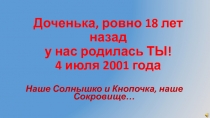 Доченька, ровно 18 лет назад у нас родилась ТЫ! 4 июля 2001 года