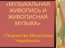 МУЗЫКАЛЬНАЯ ЖИВОПИСЬ И ЖИВОПИСНАЯ МУЗЫКА Творчество Микалоюса Чюрлёниса