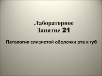 1
Лабораторное
Занятие 21
Патология слизистой оболочки рта и губ