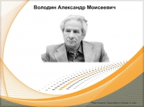 Подготовили: Герасимов и Салов 11 А
Володин Александр Моисеевич