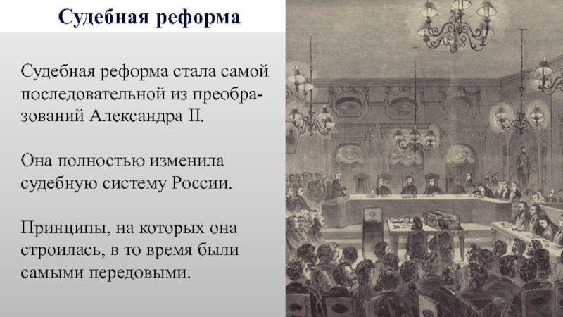 Судебная реформаСудебная реформа стала самой последовательной из преобра-зований Александра II. Она полностью изменила судебную систему России. Принципы,