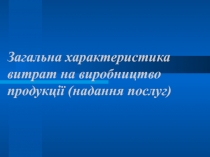 Загальна характеристика витрат на виробництво продукції (надання послуг)