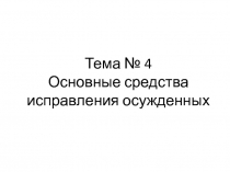 Тема № 4 Основные средства исправления осужденных