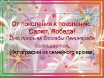 От поколения к поколению : Салют, Победа!
Дню прорыва блокады Ленинграда