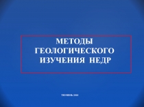 МЕТОДЫ ГЕОЛОГИЧЕСКОГО
ИЗУЧЕНИЯ НЕДР
тюмень 2018