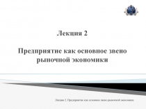 Лекция 2 Предприятие как основное звено рыночной экономики