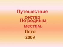 По родным местам.
Путешествие сестер
Лето 2009