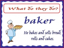 What do they do?
baker
He bakes and sells bread,
rolls and cakes