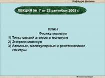 Физика молекул
ЛЕКЦИЯ № 7 от 22 сентября 200 5 г.
ПЛАН
Физика молекул
1) Типы