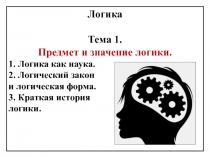 Логика
Тема 1.
Предмет и значение логики.
1. Логика как наука.
2. Логический