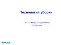 Технология уборки
ФГБУ ПФМИЦ Минздрава России
Г.В. Скворцова