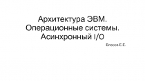 Архитектура ЭВМ. Операционные системы. Асинхронный I/O