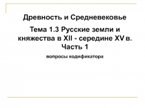 Древность и Средневековье
Тема 1.3 Русские земли и княжества в X I I - середине