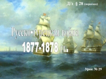 Русско-турецкая война
1877-1878 гг.
Урок № 29
Д / з § 28 (пересказ)