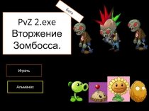 PvZ 2.exe
Вторжение
Зомбосса.
Играть
Альманах
Бета