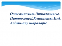 Остеомиелит.Этиологиясы.Паттогенезі.Клиникасы.Емі.Алдын - алу шаралары