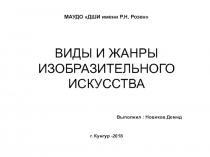 МАУДО ДШИ имени Р.Н. Розен ВИДЫ И ЖАНРЫ ИЗОБРАЗИТЕЛЬНОГО ИСКУССТВА Выполнил :