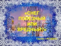 СНЕГ ПОЛЕЗНЫЙ ИЛИ ВРЕДНЫЙ?
Группа ЯГОДКА